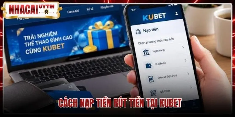 cach-nap-tien-rut-tien-tai-kubet Quy trình nạp rút Kubet bảo mật theo thông tin chính chủ